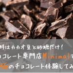 【東京・銀座】チョコレート専門店Minimalの原料はカカオ豆と砂糖だけ！究極のチョコレート体験してみない？