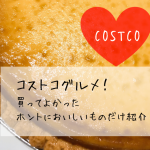 【2018年3月】COSTCO（コストコ）で買ってよかった”おいしいもの”を紹介