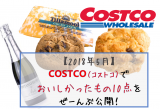 【2018年5月】COSTCO（コストコ）の”おいしかったものだけ”を紹介