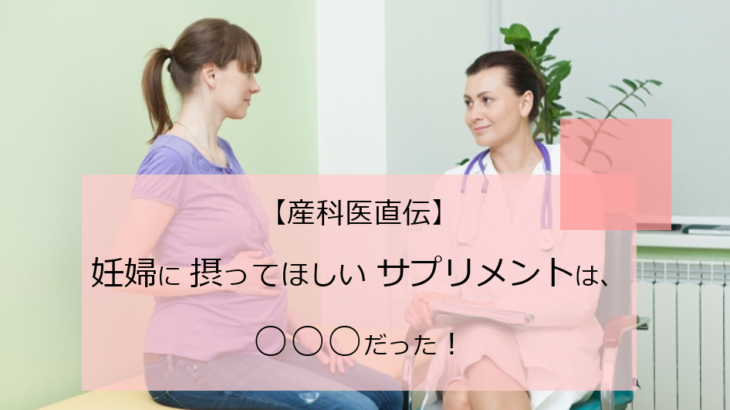 【産科医直伝】妊婦に摂ってほしいサプリメントは、○○だった！